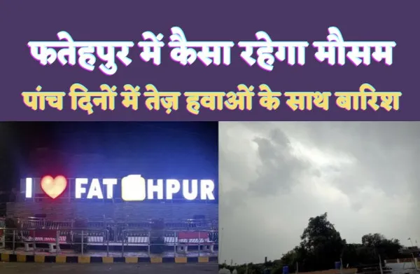 Fatehpur Barish News: फतेहपुर में अगले पांच दिनों का कैसा रहेगा मौसम, तेज़ हवाओं के साथ बारिश की संभावना