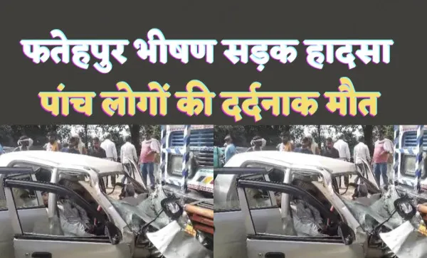 Fatehpur Road Accident: फतेहपुर में भीषण सड़क हादसा ! पांच लोगों की मौत, अंतिम संस्कार में शामिल होने जा रहे थे कार सवार