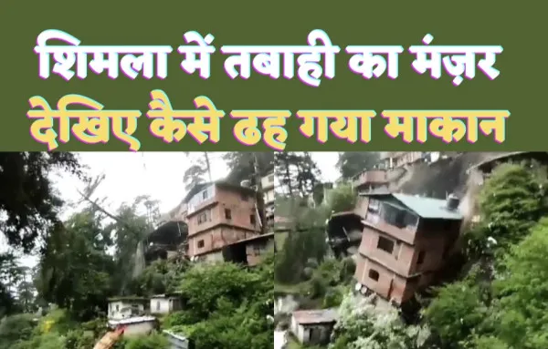 Shimla Building Collapsed : शिमला से दिलदहला देने वाला सामने आया वीडियो,देखें कैसे एक साथ मकान ऊपर से नीचे ढह गए