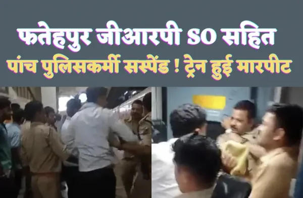 Fatehpur News: फतेहपुर जीआरपी SO सहित पांच पुलिसकर्मी सस्पेंड ! कानपुर एसी कोच में टीटीई से आपस में जमकर हुई मारपीट