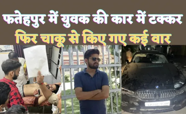 Fatehpur News: फतेहपुर में बीएमडब्ल्यू कार से टक्कर ! युवक पर धारदार हथियार से हुए कई वार, कानपुर रैफर