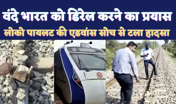 Vande Bharat Train News: वंदे भारत ट्रेन को डिरेल करने का प्रयास ! एडवांस लोको पायलट की सोच से टला भयानक ट्रेन हादसा
