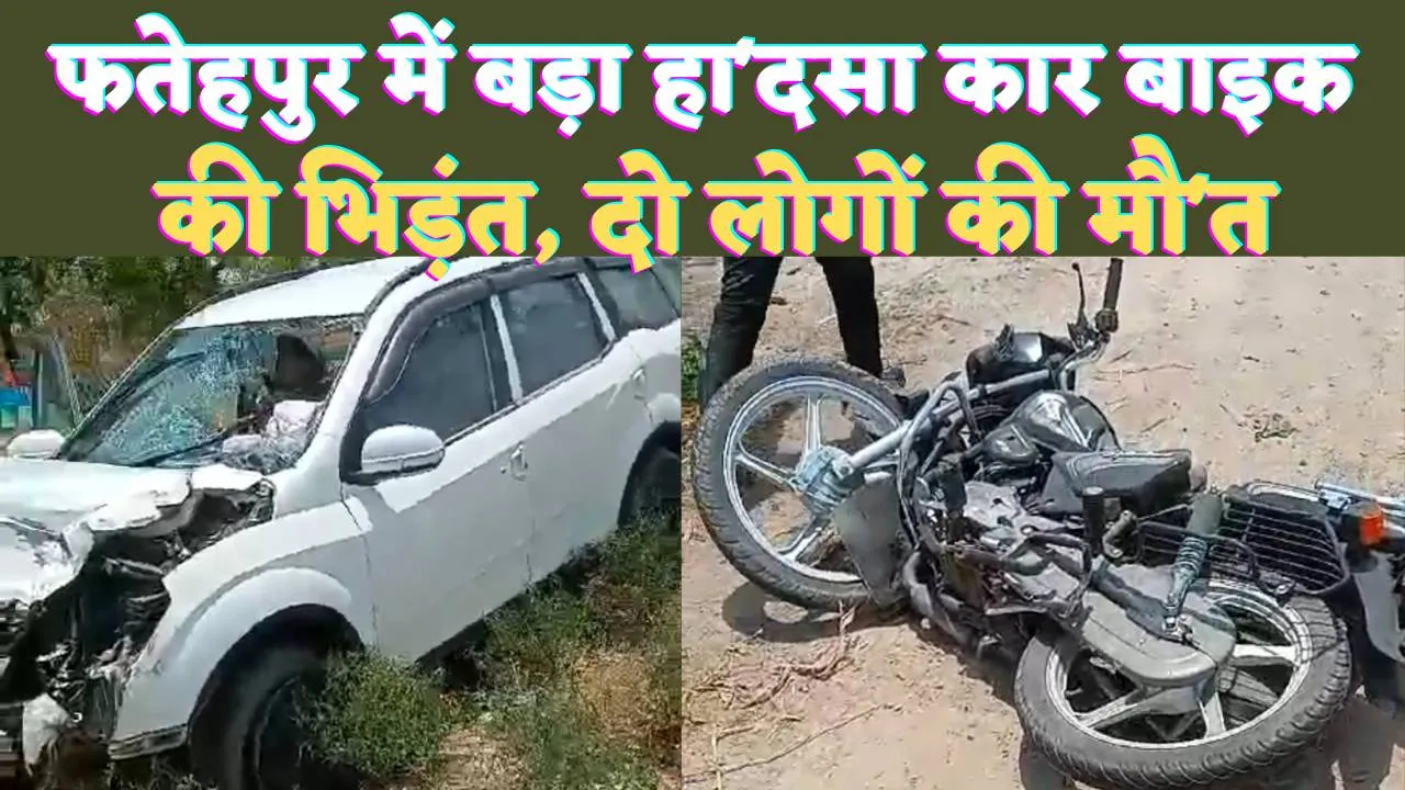 Fatehpur Accident News: फतेहपुर में रफ्तार का कहर ! कार और बाइक की भिड़ंत से दो की मौ'त