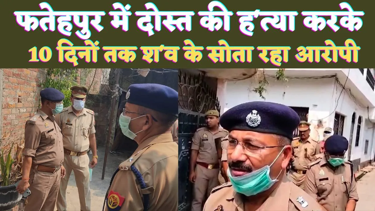 Fatehpur Murder News: फतेहपुर में दोस्त की ह'त्या करके 10 दिनों तक श'व के साथ सोता रहा आरोपी ! इस बात को लेकर हुआ था झगड़ा