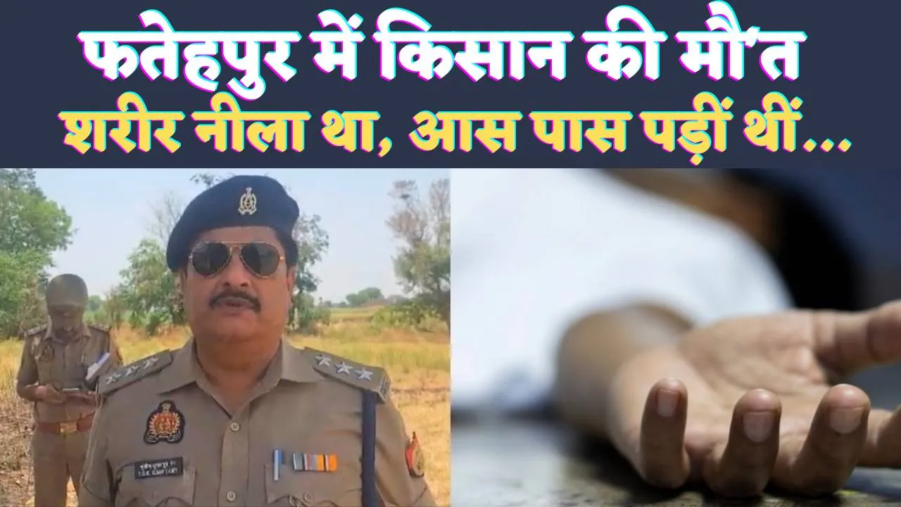 Fatehpur News: फतेहपुर में नलकूप पर सो रहे किसान की संदिग्ध परिस्थितियों में मौत ! पास में पड़ीं थीं बोतले, शरीर नीला था