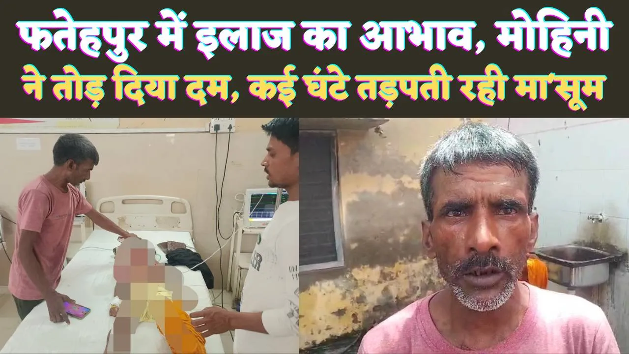 Fatehpur News: फतेहपुर की मोहिनी ने तोड़ दिया दम ! दो घंटे बिना इलाज के डॉक्टरों ने रोका, फिर किया रैफर