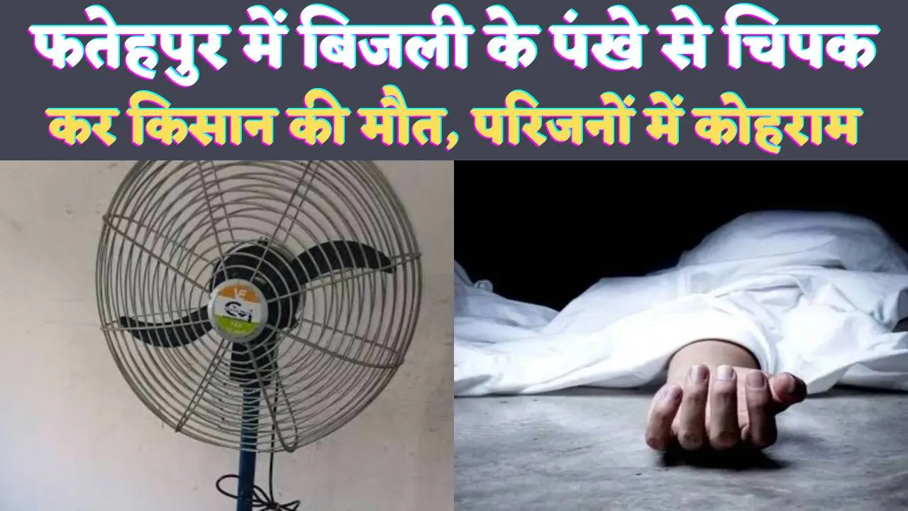 Fatehpur UP News: फतेहपुर में पंखे से चिपक गया किसान ! पत्नी रोती बिलखती रही, मच गया कोहराम