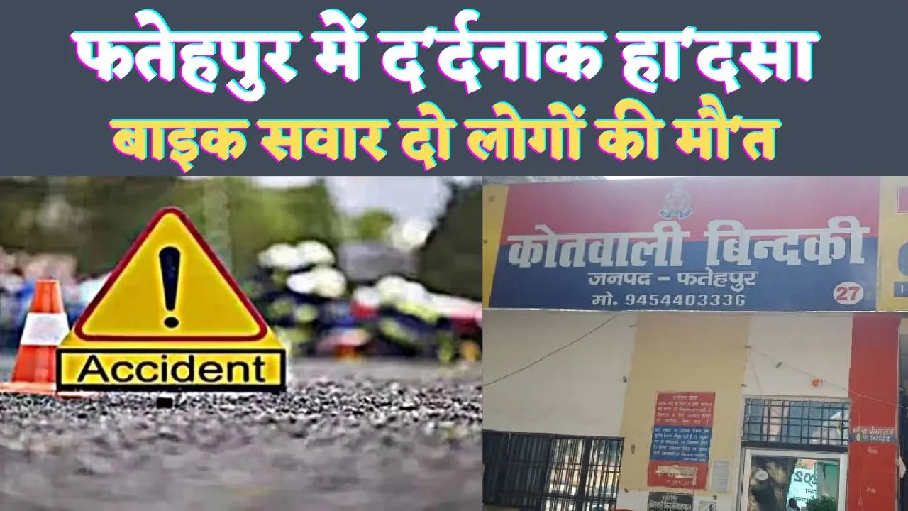 Bindki Accident News: फतेहपुर के बिंदकी में दर्दनाक हादसा ! बाइक सवार दो लोगों की मौत