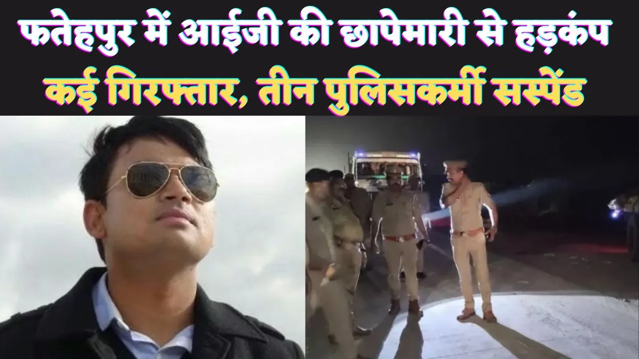 Fatehpur UP News: फतेहपुर में बलिया की तर्ज पर सादी वर्दी में आईजी की छापेमारी ! थानाध्यक्ष सहित तीन सस्पेंड, कई पुलिसकर्मी रडार पर