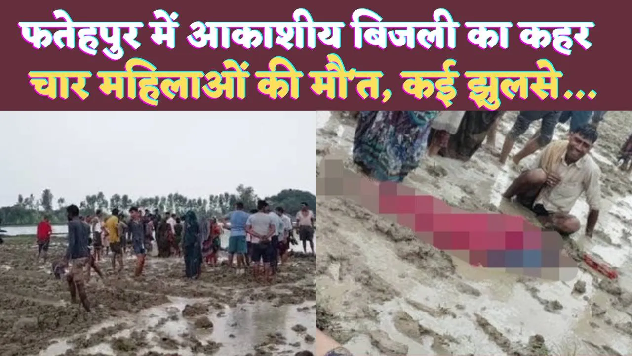 Fatehpur Lightning News: फतेहपुर में आकाशीय बिजली गिरने से चार महिलाओं की मौत ! ऐसे हुई थी घटना