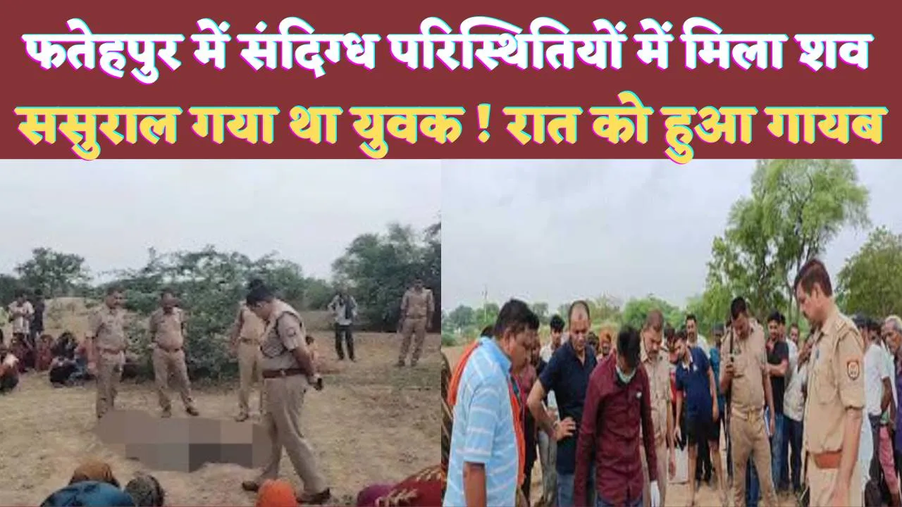 Fatehpur News: फतेहपुर में ससुराल गए युवक की संदिग्ध परिस्थितियों में मौ'त ! परिजनों ने लगाया ह'त्या का आरोप