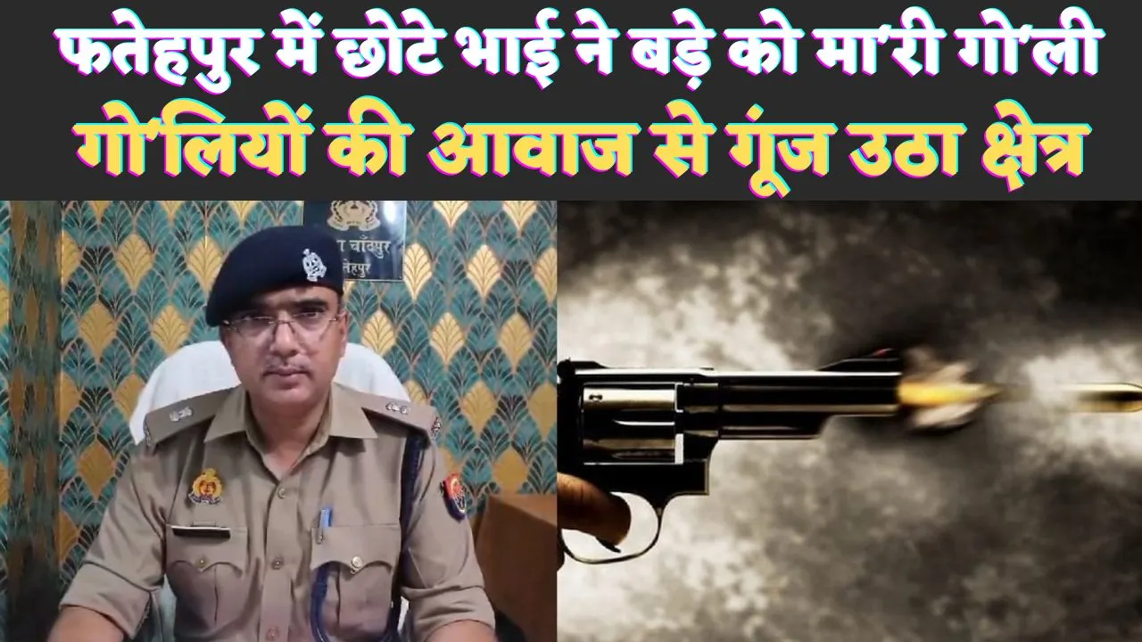 Fatehpur Murder News: फतेहपुर में इस बात को लेकर दो सगे भाई आपस में भिड़े ! गोलियों की आवाज से गूंज उठा क्षेत्र