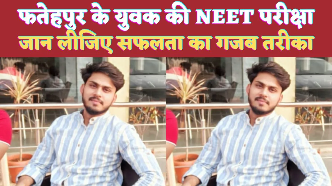 Fatehpur News: फतेहपुर के युवक ने पास की NEET PG 2024 की परीक्षा ! इस तरीके से की थी पढ़ाई