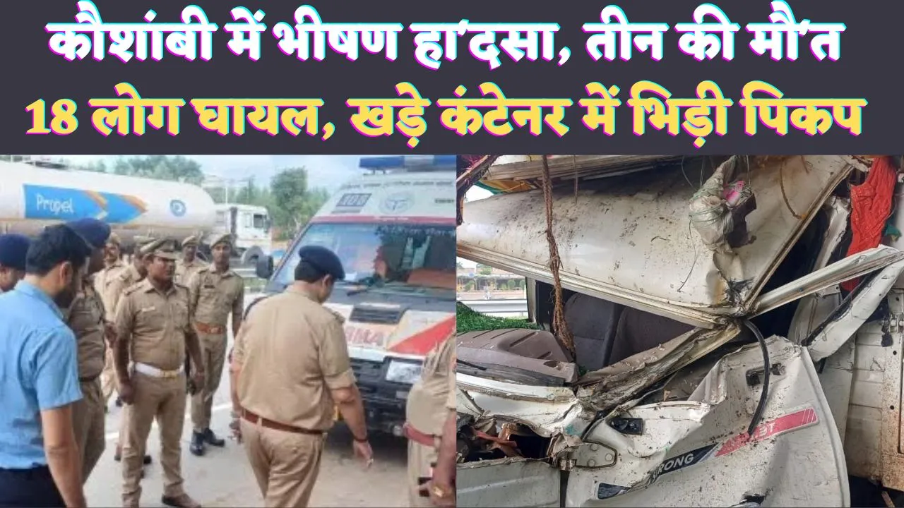 Kaushambi Accident News: कौशांबी में बड़ा हादसा ! कंटेनर से टकराया कांवड़ियों का जत्था, 3 की मौत 18 लोग घायल