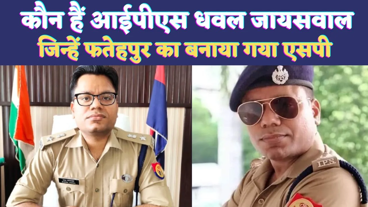 Who Is IPS Dhawal Jaiswal: कौन हैं आईपीएस धवल जायसवाल ! जिन्हें Fatehpur का बनाया गया है पुलिस अधीक्षक