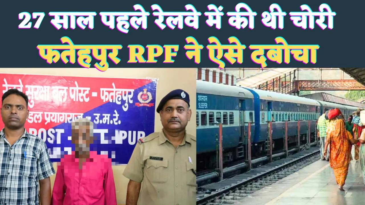 UP Fatehpur News: फतेहपुर में 27 साल पहले दर्ज हुआ था मुकदमा ! RPF ने ऐसे पकड़ा