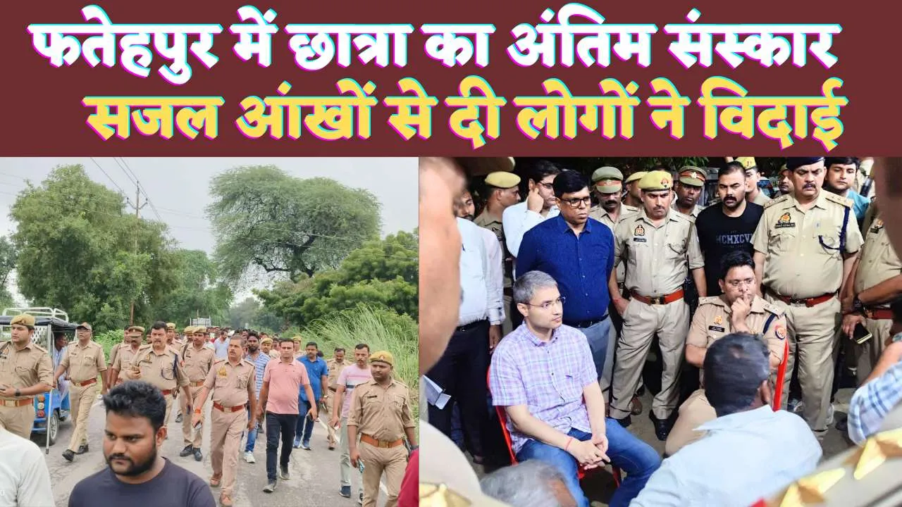 Fatehpur UP News: सजल आखों से हुआ फतेहपुर की छात्रा का अंतिम संस्कार ! भारी पुलिस फोर्स रही मौजूद