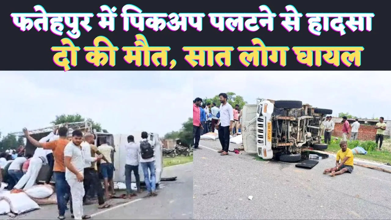 Fatehpur Accident News: फतेहपुर में अनियंत्रित पिकअप पलटने से दो लोगों की मौत सात घायल ! ऐसे हुआ हादसा