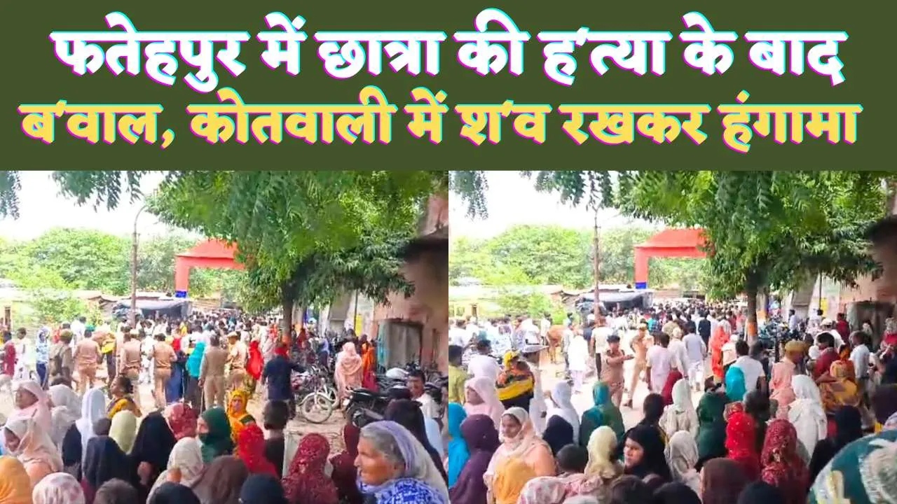 UP Fatehpur News: यूपी के फतेहपुर में छात्रा की हत्या के बाद हंगामा ! कोतवाली में शव रखकर न्याय की मांग