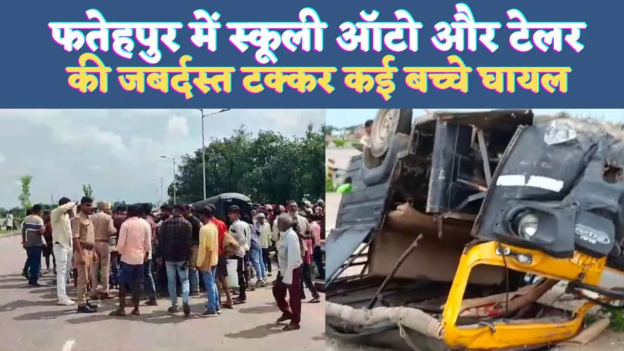 UP Fatehpur News: यूपी के फतेहपुर में स्कूली ऑटो और टेलर की टक्कर ! ड्राइवर समेत 14 थे सवार