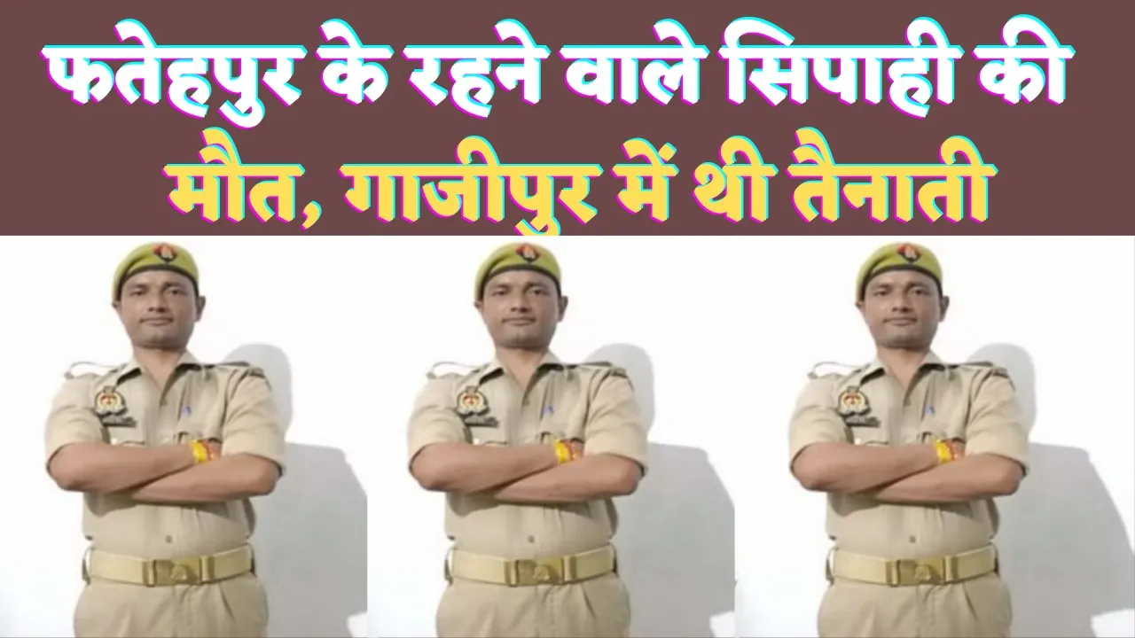 Fatehpur UP News: यूपी के फतेहपुर निवासी सिपाही की मौत..गाजीपुर में थी तैनाती ! वजह ये बताई जा रही है