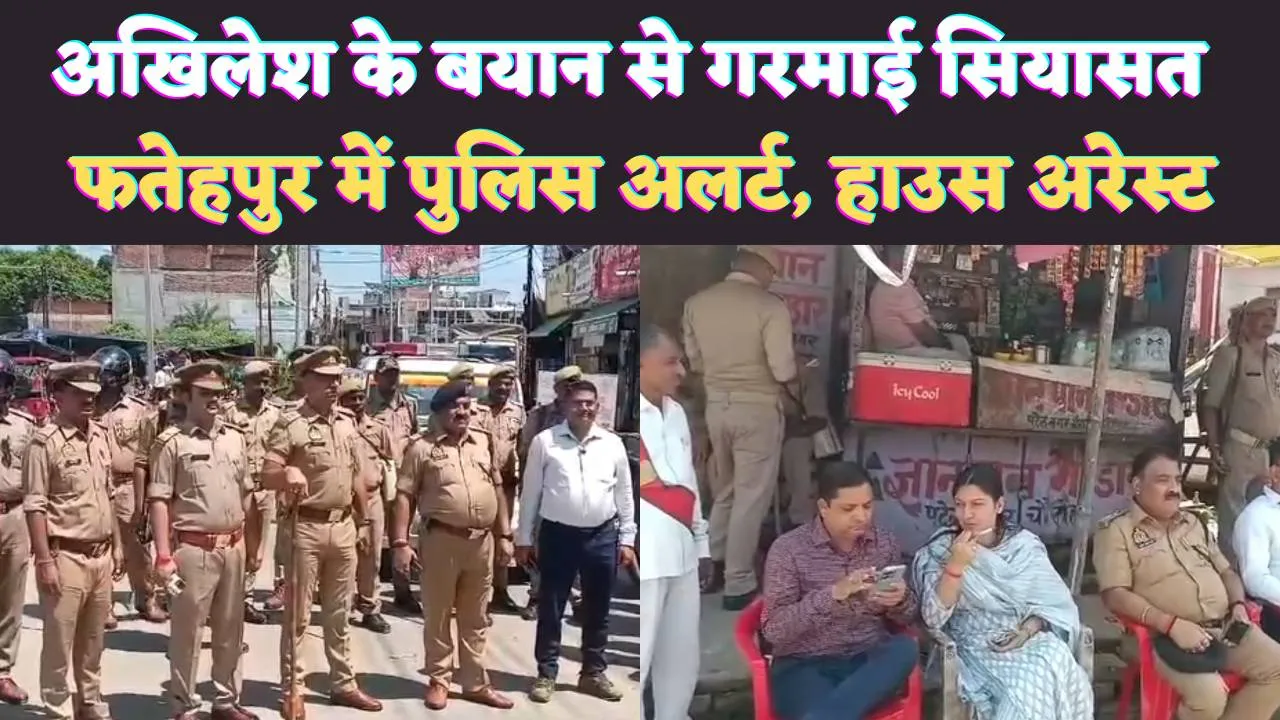 UP Fatehpur News: यूपी में Akhilesh Yadav के बयान से गरमाई सियासत ! फतेहपुर में अलर्ट हुई पुलिस, कई सपाई हाउस अरेस्ट