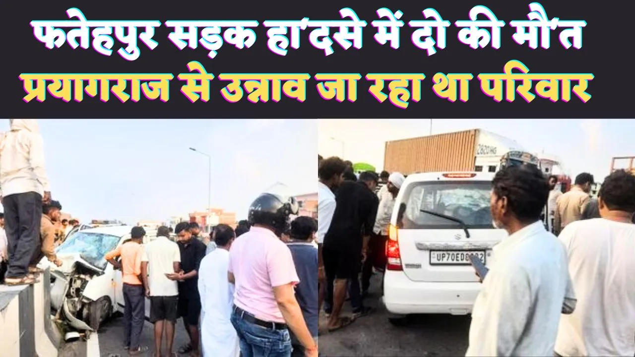 UP Fatehpur News: यूपी के फतेहपुर में सड़क हादसा, दो की मौत तीन घायल ! प्रयागराज से उन्नाव जा रहा था परिवार