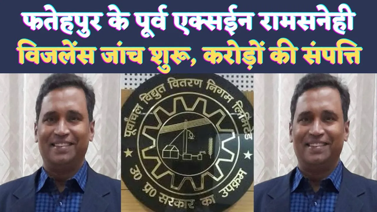 UPPCL News: करोड़ों की संपत्ति का मालिक है अधिशाषी अभियंता रामसनेही ! विजलेंस की जांच शुरू, फतेहपुर में भी विवादों में रहा