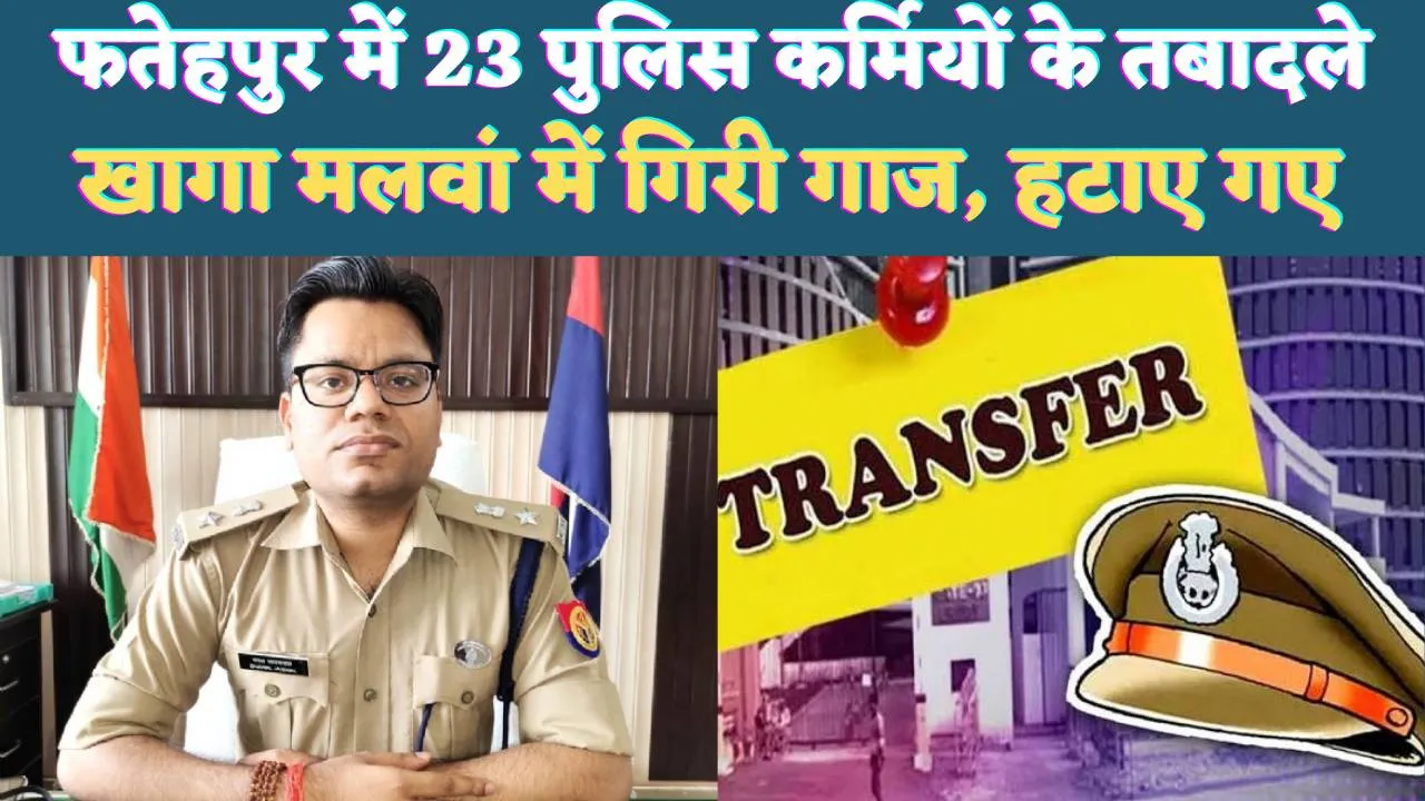 UP Fatehpur News: यूपी के फतेहपुर में 23 पुलिस कर्मियों के तबादले ! हटाए गए खागा और मलवां के प्रभारी