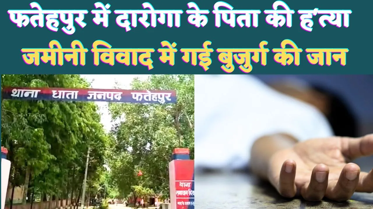 Fatehpur Dhata News: फतेहपुर में जमीनी विवाद में चली गई बुजुर्ग की जान ! दारोगा के घर में हुआ हादसा