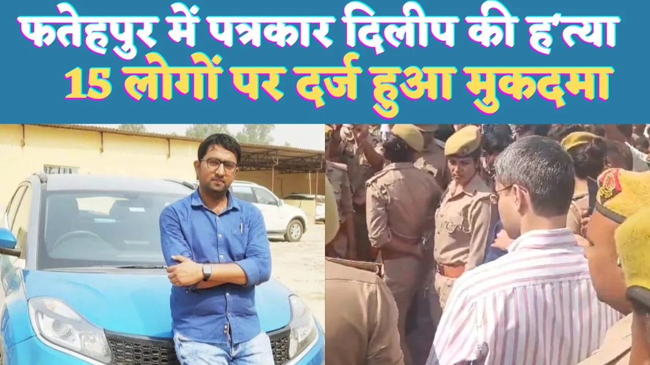 UP Fatehpur News: यूपी के फतेहपुर में पत्रकार दिलीप सैनी की हत्या ! साथी की हालत गंभीर,15 पर एफआईआर