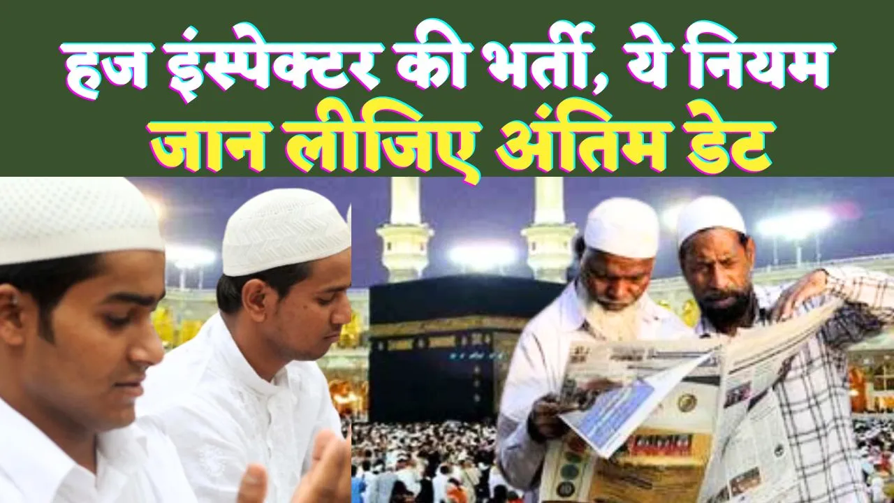 Haj Inspector Vacancy: हज इंस्पेक्टर बनने का सुनहरा मौका ! महिला पुरुष कर सकते हैं आवेदन, जानिए अंतिम डेट