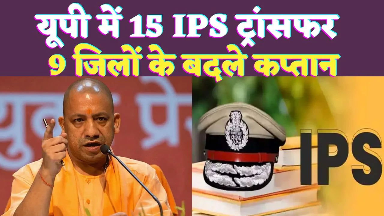 UP IPS Transfer Today List 2024: यूपी में चली तबादला एक्सप्रेस ! 15 आईपीएस इधर से उधर, कई जिलों के एसपी शामिल