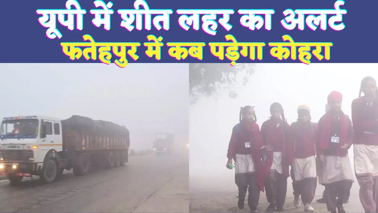 UP Mausam News: यूपी में शीत लहर का अलर्ट ! फतेहपुर में इस तारीख से पड़ेगा कोहरा