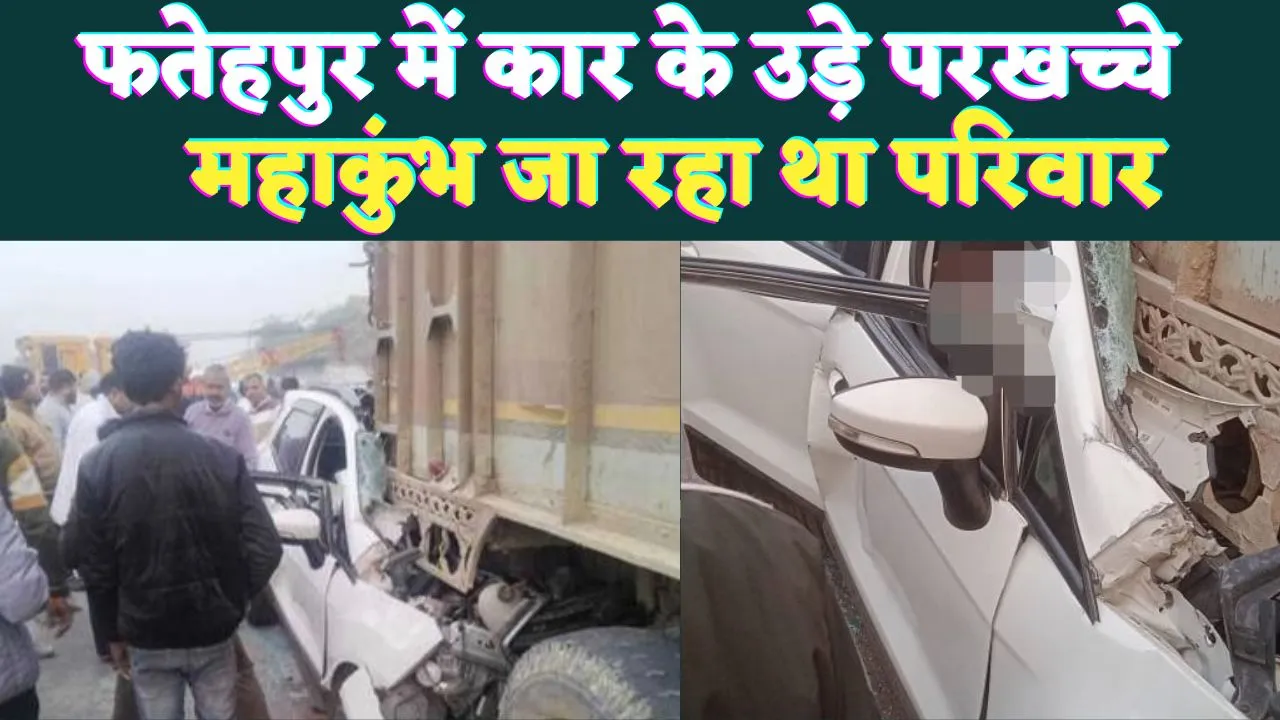 Fatehpur News: फतेहपुर भीषण सड़क हादसा ! महाकुंभ जा रही कार की ट्रक से टक्कर, एक की मौत चार घायल