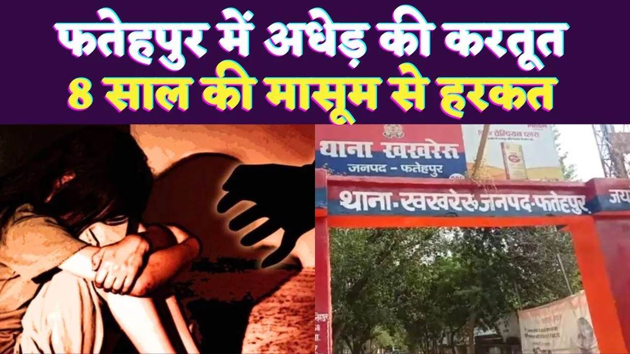 Fatehpur News: फतेहपुर में 55 साल के अधेड़ ने 8 वर्षीय मासूम से की ऐसी हरकत ! 24 रुपए में ले गया था साथ