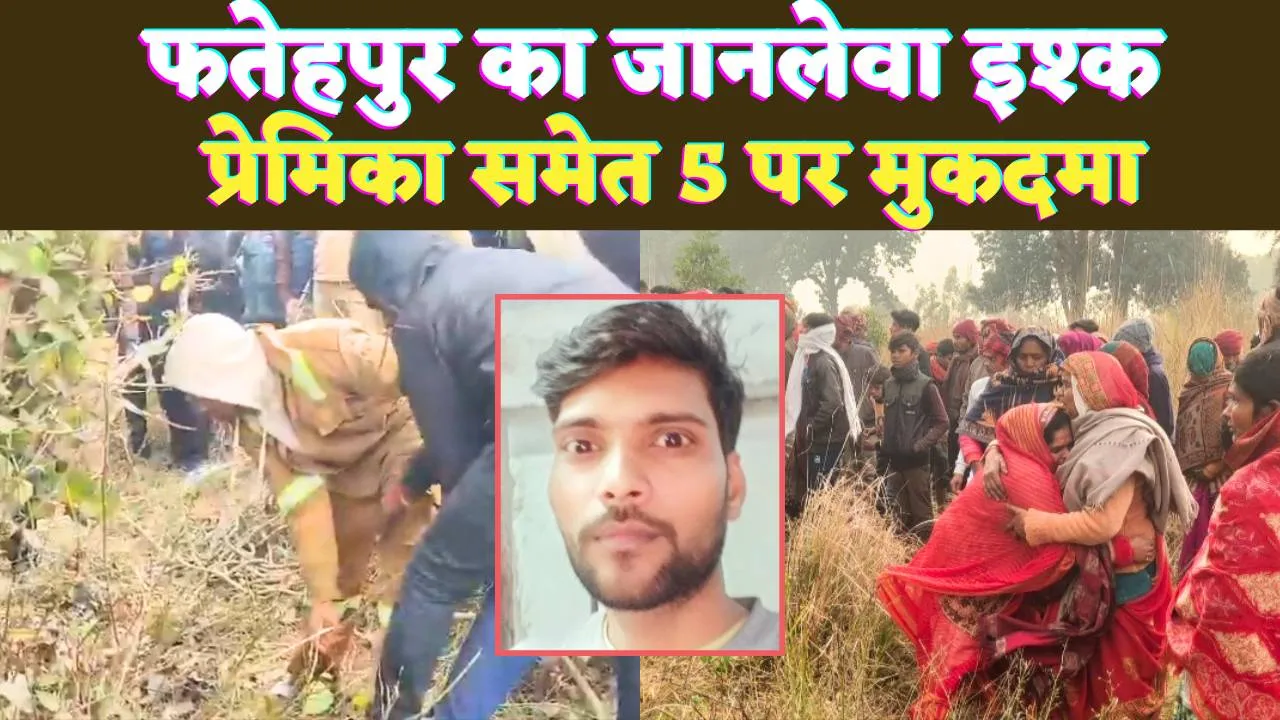 Fatehpur Murder News: फतेहपुर का जानलेवा इश्क ! मुंबई में मजदूरी करता था महेंद्र, प्रेमिका समेत पांच पर मुकदमा 