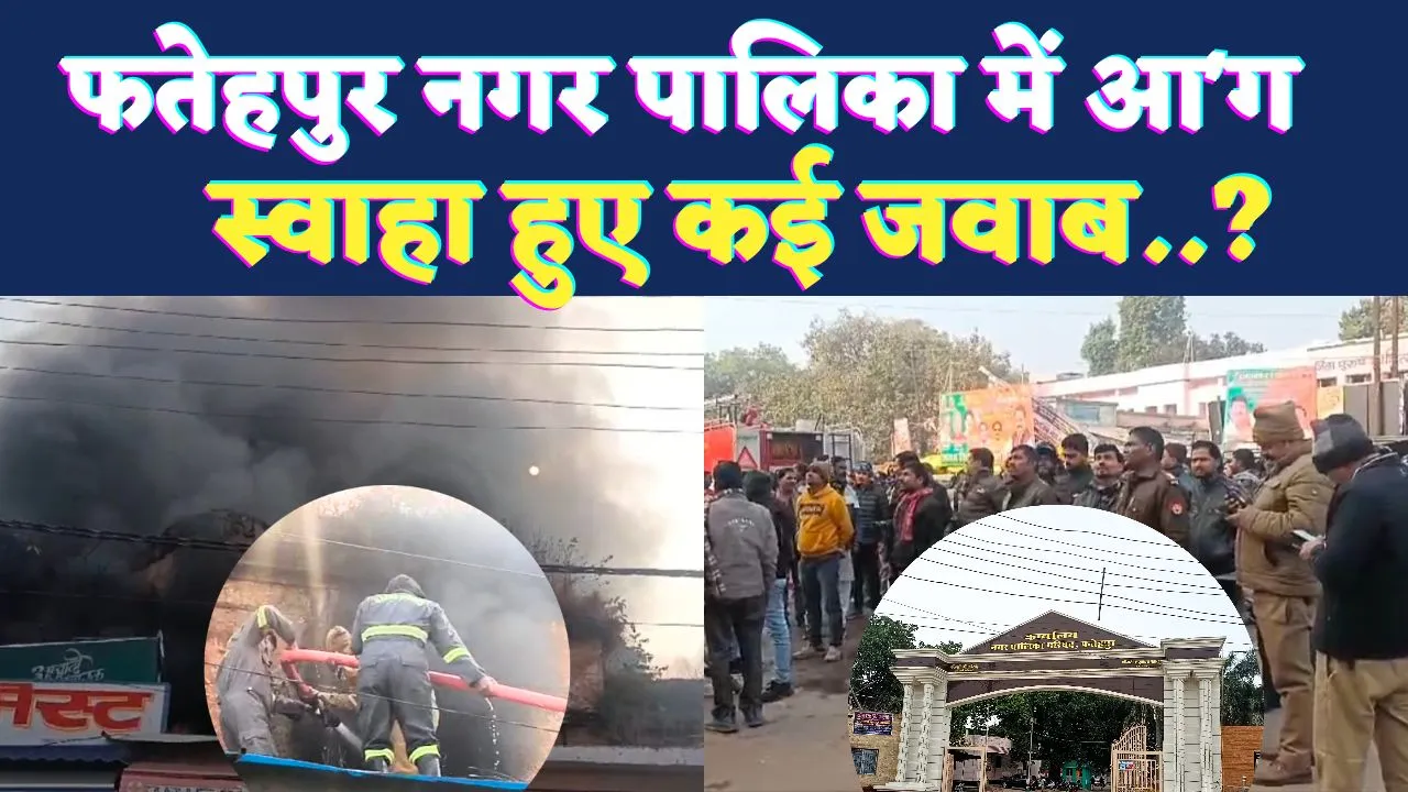 Fatehpur News: फतेहपुर की नगर पालिका में संदिग्ध परिस्थितियों में लगी आग ! 15 सालों से नहीं हुई थी नीलामी