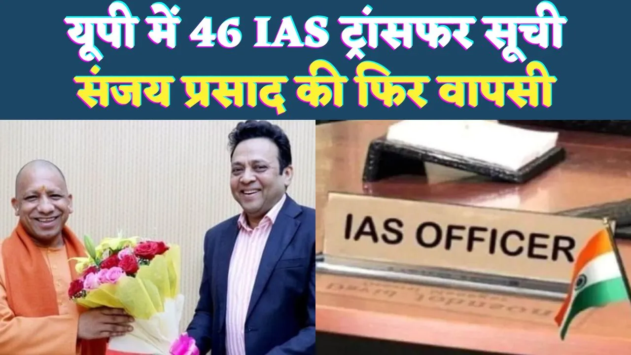 IAS Transfer In UP 2025: यूपी में 46 सीनियर आईएएस अधिकारियों के तबादले ! संजय को फिर मिला गृह विभाग, देखें पूरी सूची