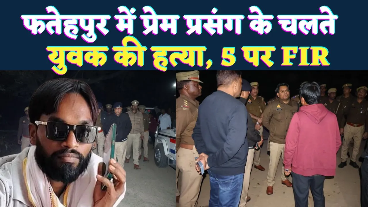 Fatehpur News: फतेहपुर में प्रेम प्रसंग के चलते प्रधान पुत्र की गोली मारकर हत्या ! पांच लोगों के खिलाफ दर्ज हुआ मुकदमा