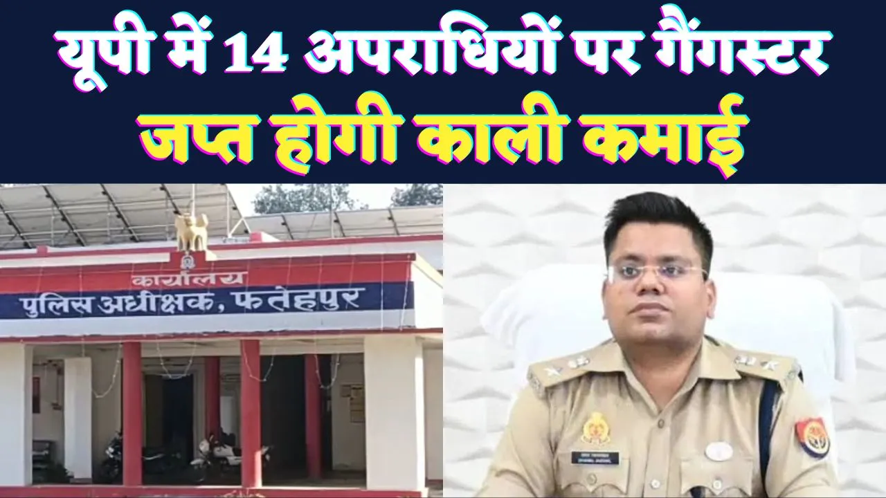 Fatehpur News: फतेहपुर में सख्त हुई प्रशासन की कार्रवाई, 14 अपराधियों पर गैंगस्टर एक्ट, संपत्ति जब्त करने की तैयारी