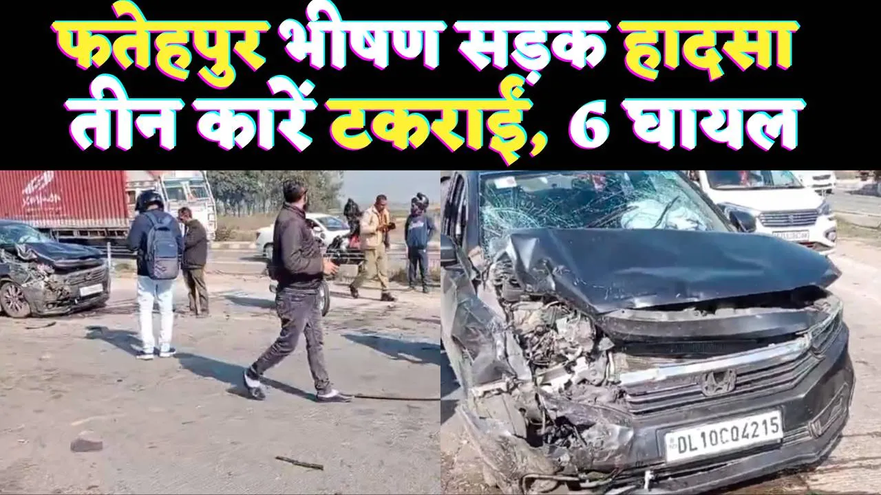 Fatehpur News: यूपी के फतेहपुर भीषण सड़क हादसा ! तीन कारे आपस में टकराईं, 6 लोग घायल, 3 रैफर 