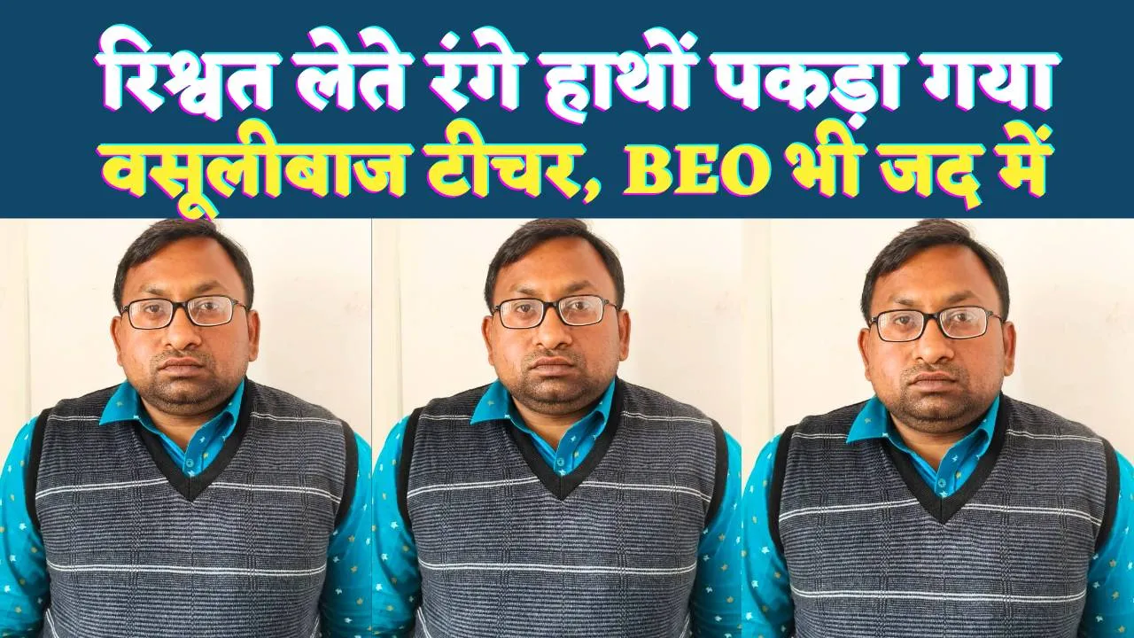 Fatehpur News: फतेहपुर में रिश्वत लेते रंगे हाथों पकड़ा गया सरकारी टीचर ! BEO पर भी दर्ज हुआ मुकदमा