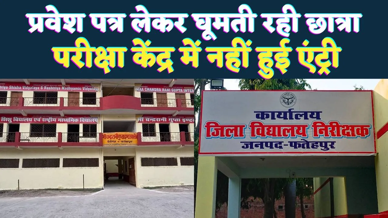 Fatehpur News: फतेहपुर में प्रवेश पत्र हाथ में लेकर घूमती रही छात्रा ! नहीं मिली एंट्री, DIOs ने बैठाई जांच 