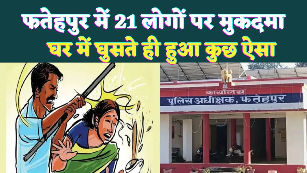 Fatehpur News: फतेहपुर में बहू के घर लौटते ही बरसने लगी लाठियां ! पड़ोसियों संग ससुरालवालों ने किया हमला, 21 लोगों पर मुकदमा