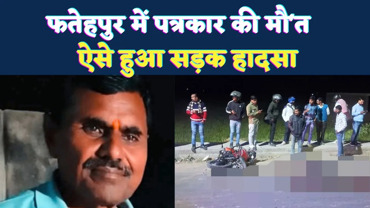 Fatehpur Khaga News: फतेहपुर में पत्रकार को रौंदते हुए निकल गया ट्रक ! दर्दनाक हादसे में मौत, भयावह था मंजर