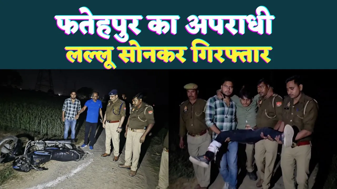 Fatehpur News: 35 की उम्र, 18 मामले ! पुलिस मुठभेड़ में पकड़ा गया फतेहपुर का लल्लू सोनकर