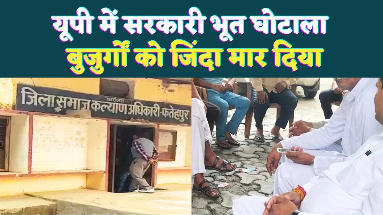 Fatehpur News: फतेहपुर में ‘सरकारी भूत’ घोटाला ! जिंदा बुजुर्गों को कागजों में मारकर पेंशन डकारने की साजिश