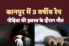 Kanpur Rape News: जिंदगी की जंग हार गई कानपुर की निर्भया दस साल के लड़के ने की थी हैवानियत