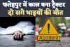 Fatehpur Accident News: फतेहपुर में सड़क हादसे का शिकार हुए दो सगे भाई ! दुर्घटना में हुई मौत, घर में पसरा मातम